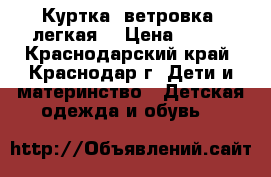 Куртка- ветровка, легкая  › Цена ­ 150 - Краснодарский край, Краснодар г. Дети и материнство » Детская одежда и обувь   